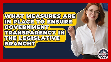 What Measures Are in Place to Ensure Government Transparency in the Legislative Branch?