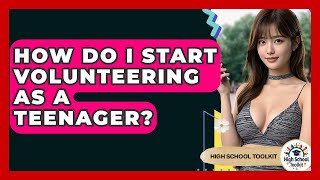 How Do I Start Volunteering As A Teenager? - High School Toolkit