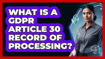 What Is A GDPR Article 30 Record Of Processing?