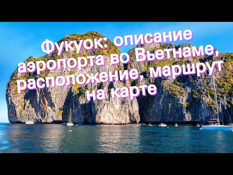 Фукуок: описание аэропорта во Вьетнаме, расположение, маршрут на карте