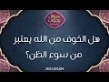 هل الخوف من الله يعتبر من سوء الظن - د. محمد خير الشعال