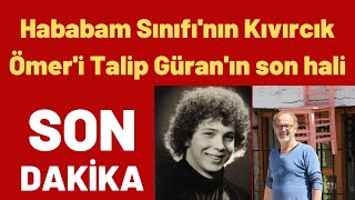 Hababam Sınıfının Kıvırcık Ömeri Talip Güranın Son Hali