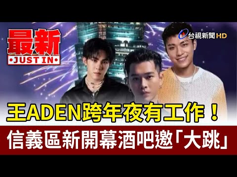 王ADEN跨年夜有工作！ 信義區新開幕酒吧邀「大跳」【最新快訊】