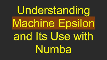 Understanding Machine Epsilon and Its Use with Numba