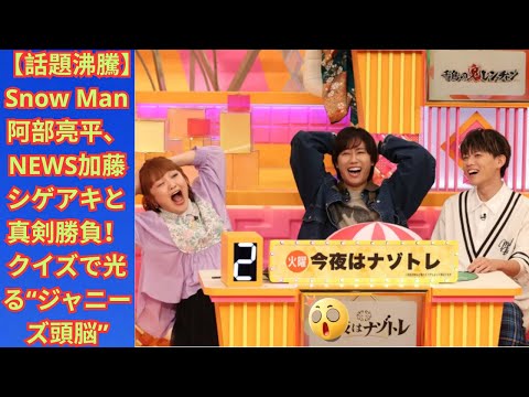【話題沸騰】Snow Man阿部亮平、NEWS加藤シゲアキと真剣勝負！クイズで光る“ジャニーズ頭脳”
