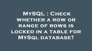 MySQL : Check whether a row or range of rows is locked in a table for MySql database?
