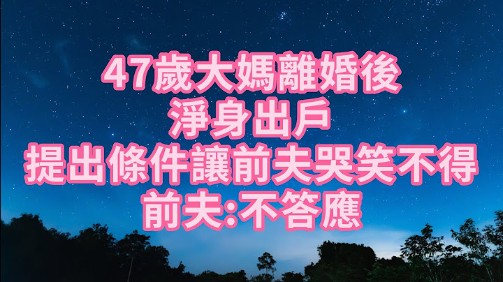 47歲大媽離婚後淨身出戶，提出條件讓前夫哭笑不得，前夫：不答應。 #幸福人生 #深夜淺讀 #為人處世 #生活經驗 #情感故事 #老人#健康 - 天天要聞