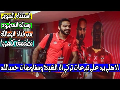 الاهلي يرد على تبرعات تركي ال الشيخ ومفاوضات حمدالله واستثناء السوبر ورسالة المطرود من قناة الزمالك