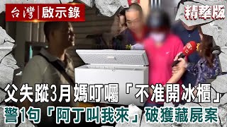 【精選】老父失蹤3月媽叮囑「不准開冰櫃」 警1句「阿丁叫我來」破獲離奇藏屍案【@ebcapocalypse   ｜洪培翔】