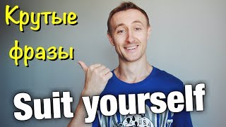 Говори как нэйтив: SUIT YOURSELF