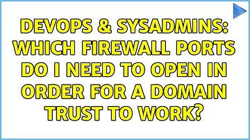 DevOps & SysAdmins: Which firewall ports do I need to open in order for a domain trust to work?