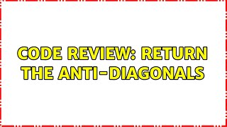 Code Review: Return the anti-diagonals (3 Solutions!!)