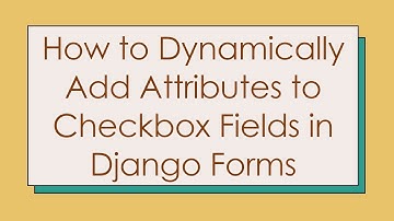 How to Dynamically Add Attributes to Checkbox Fields in Django Forms