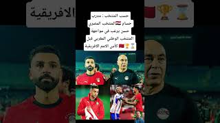 حسب المنتخب : مدرب المنتخب المصري🇪🇬 حسام حسن يرغب في مواجهة المنتخب الوطني المغربي قبل كأس افريقيا