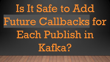 Is It Safe to Add Future Callbacks for Each Publish in Kafka?