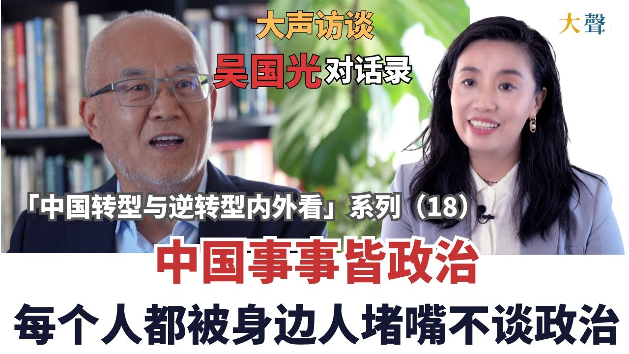 吴国光: 中国事事皆政治 但没有政治学|人人被身边人堵嘴不谈政治 |中国转型与逆转型内外看大声对话录18 “我党”“祖国”“国家机器”等词如何成为控制工具｜中国为啥不教逻辑学｜海外华人的粉红和民族主义