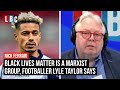 Black Lives Matter is a Marxist group, footballer Lyle Taylor says | LBC