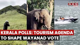 Kerala Polls: Tourism agenda To Shape Poll Outcome As Wayanad Awaits Revival