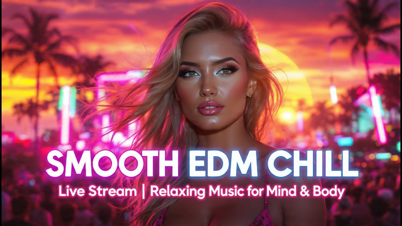 Smooth EDM Chill Live Stream | Relaxing Music for Mind & Body