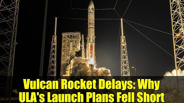 Vulcan Rocket Delays: Why ULA