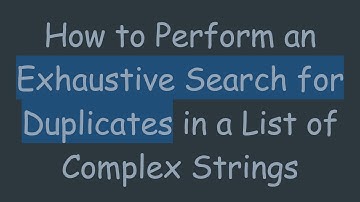 How to Perform an Exhaustive Search for Duplicates in a List of Complex Strings
