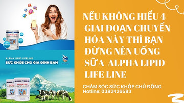 NẾU KHÔNG HIỂU 4 GIAI ĐOẠN CHUYỂN HÓA NÀY THÌ BẠN ĐỪNG NÊN UỐNG SỮA NON ALPHA LIPID LIFE LINE