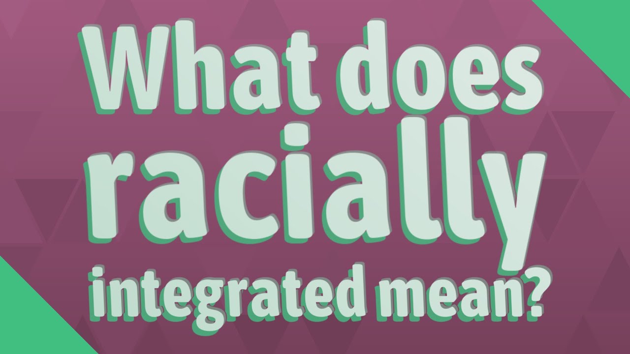 What Does Racially Integrated Mean YouTube
