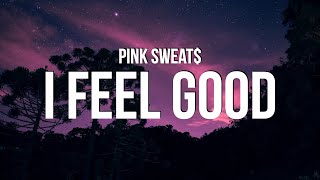 Pink Sweat$ - I Feel Good (Lyrics)