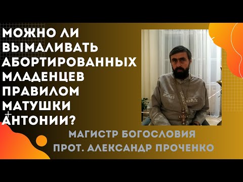 Можно ли ПРАВИЛОМ МАТ. АНТОНИИ  вымаливать АБОРТИРОВАННЫХ МЛАДЕНЦЕВ. Прот. А. Проченко