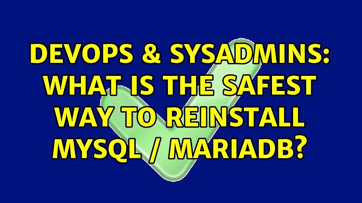 DevOps & SysAdmins: What is the safest way to reinstall MySQL / MariaDB? (2 Solutions!!)