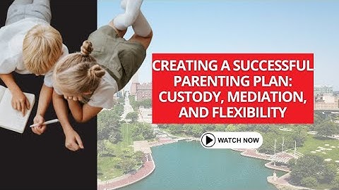 Creating a Successful Parenting Plan: Custody, Mediation, and Flexibility