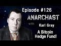 Anarchast Ep 126 Karl Gray: A Bitcoin Hedge Fund!