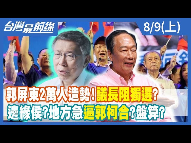 郭屏東2萬人造勢！議長阻"獨選"？ 邊緣侯？地方急逼"郭柯合"？盤算？【台灣最前線】2023.08.09(上)