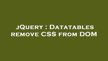 jQuery : Datatables remove CSS from DOM