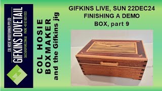 GIFKINS DOVETAIL LIVE, SUN 22DEC24, FINISHING A DEMO BOX, PART 9