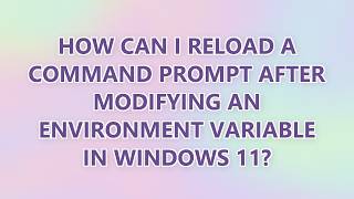 How can I reload a command prompt after modifying an environment variable in Windows 11 (2 SOLUTION