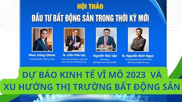 Dự báo kinh tế vĩ mô năm 2023 - xu hướng thị trường bất động sản- Ts Cấn Văn Lực
