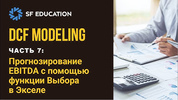 [ОТКРЫТЫЙ КУРС] Финансовая модель DCF - Часть 7: Прогнозирование EBITDA с помощью функции ВЫБОР