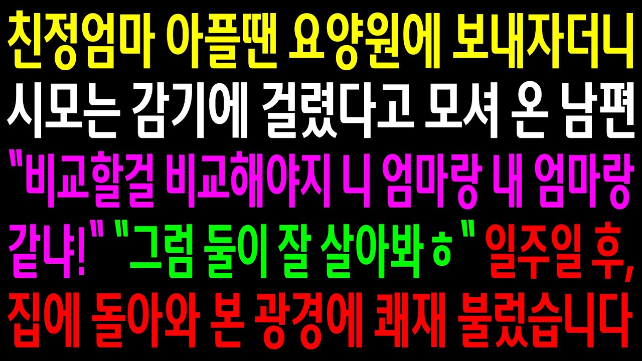 (반전사연)친정엄마 아플땐 요양원에 보내자더니 시모는 감기에 걸렸다고 모셔온 남편..일주일 후 집에 돌아와 본 광경에 쾌재 불렀습니다[신청사연][사이다썰][사연라디오]