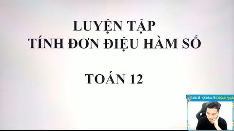 LUYỆN TẬP TÍNH ĐƠN ĐIỆU HÀM SỐ (P.1) - TOÁN 12 - Thầy Nguyễn Quốc Chí