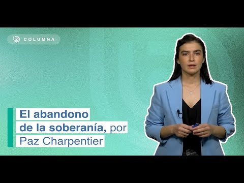 El abandono de la soberanía - Por Paz Charpentier - YouTube