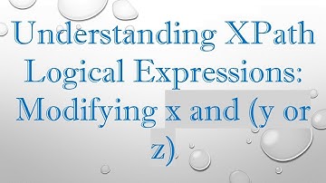 Understanding XPath Logical Expressions: Modifying x and (y or z)