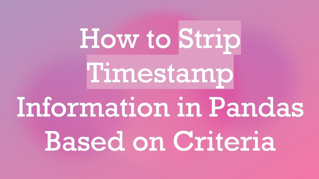 How to Strip Timestamp Information in Pandas Based on Criteria