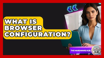 What Is Browser Configuration? - The Hardware Hub