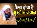 Kaisa hota hai muslim jawan by sayyed aminul qadri  zindagi badlne wala bayan