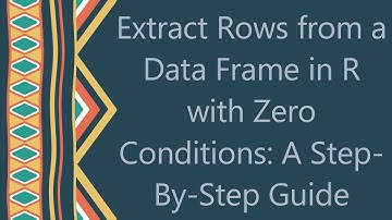 Extract Rows from a Data Frame in R with Zero Conditions: A Step-By-Step Guide