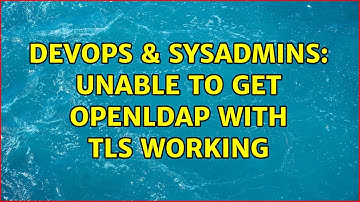 DevOps & SysAdmins: Unable to get OpenLDAP with TLS working (2 Solutions!!)