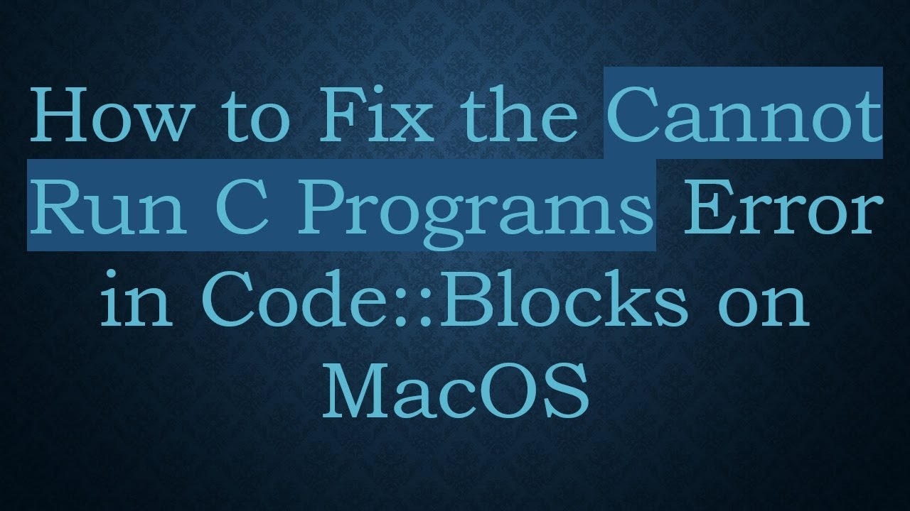 How to Fix the Cannot Run C Programs Error in Code::Blocks on MacOS ...