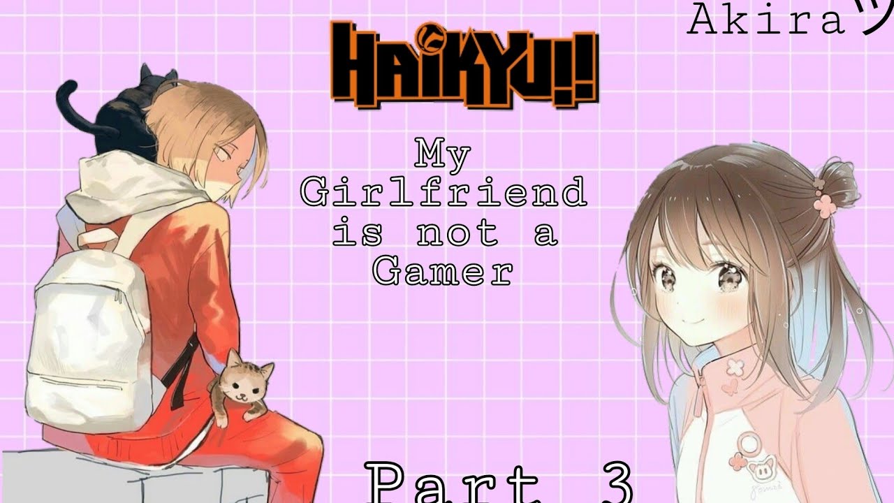 Kenma X Y/N — My Girlfriend is not a Gamer (3/?)