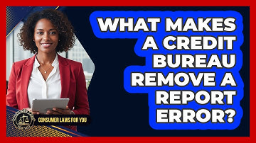 What Makes A Credit Bureau Remove A Report Error? - Consumer Laws For You